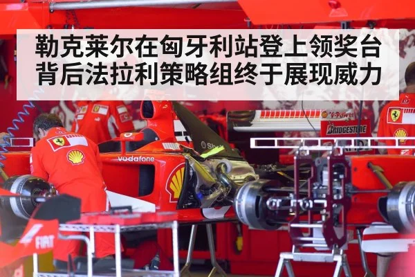 勒克莱尔在匈牙利站登上领奖台背后法拉利策略组终于展现威力